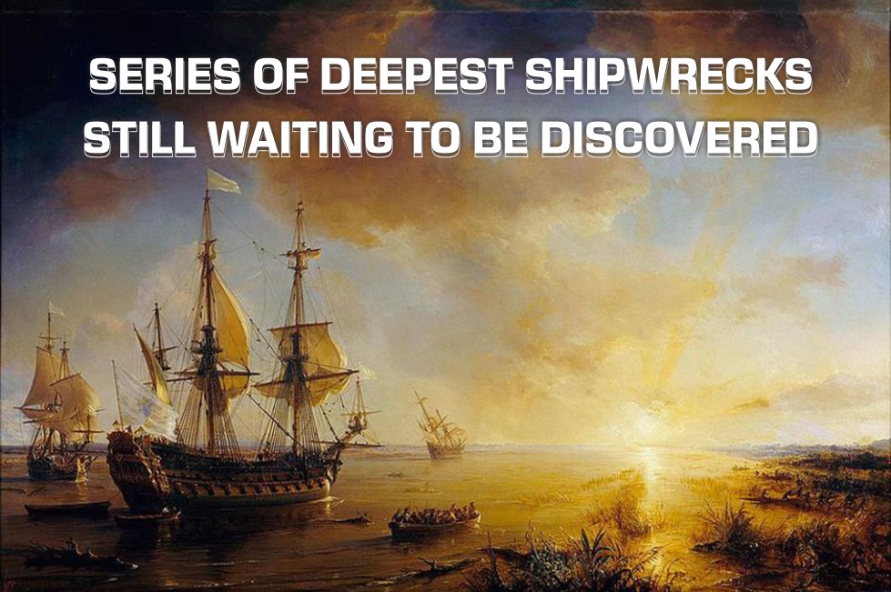 Series Of Deepest Shipwrecks Still Waiting To Be Discovered